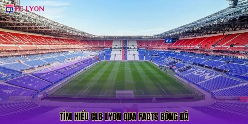 Tìm hiểu CLB Lyon qua facts bóng đá