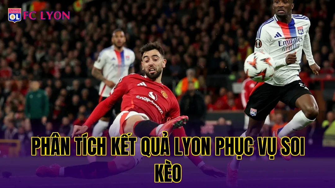 Phân tích kết quả Lyon phục vụ soi kèo