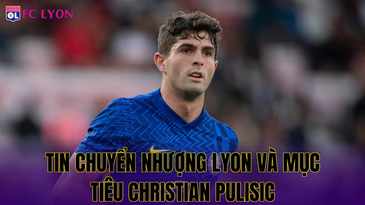 Tin chuyển nhượng Lyon và mục tiêu Christian Pulisic