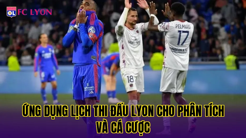Ứng dụng lịch thi đấu Lyon cho phân tích và cá cược