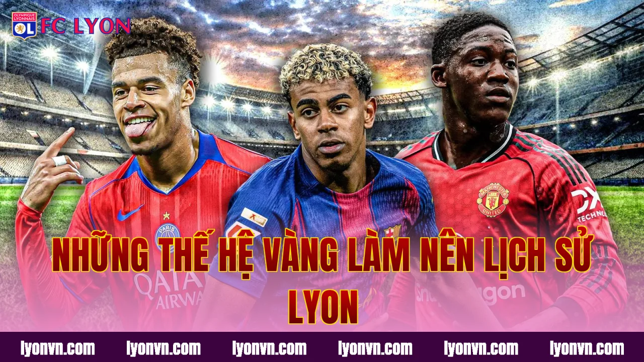 Những thế hệ vàng làm nên lịch sử Lyon
