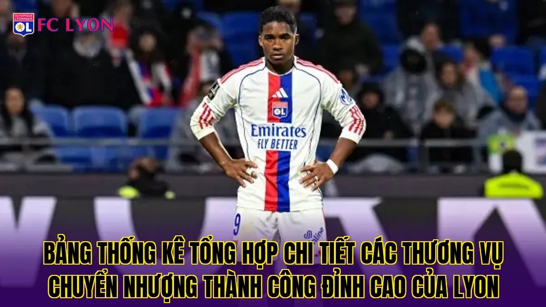 Bảng thống kê tổng hợp chi tiết các thương vụ chuyển nhượng thành công đỉnh cao của Lyon