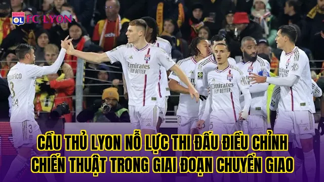 Cầu thủ Lyon nỗ lực thi đấu điều chỉnh chiến thuật trong giai đoạn chuyển giao