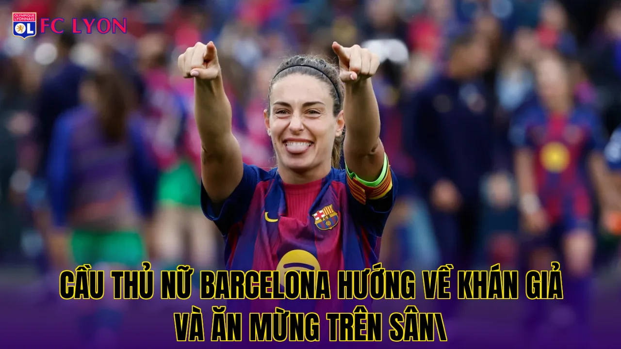 Cầu thủ nữ Barcelona hướng về khán giả và ăn mừng trên sân