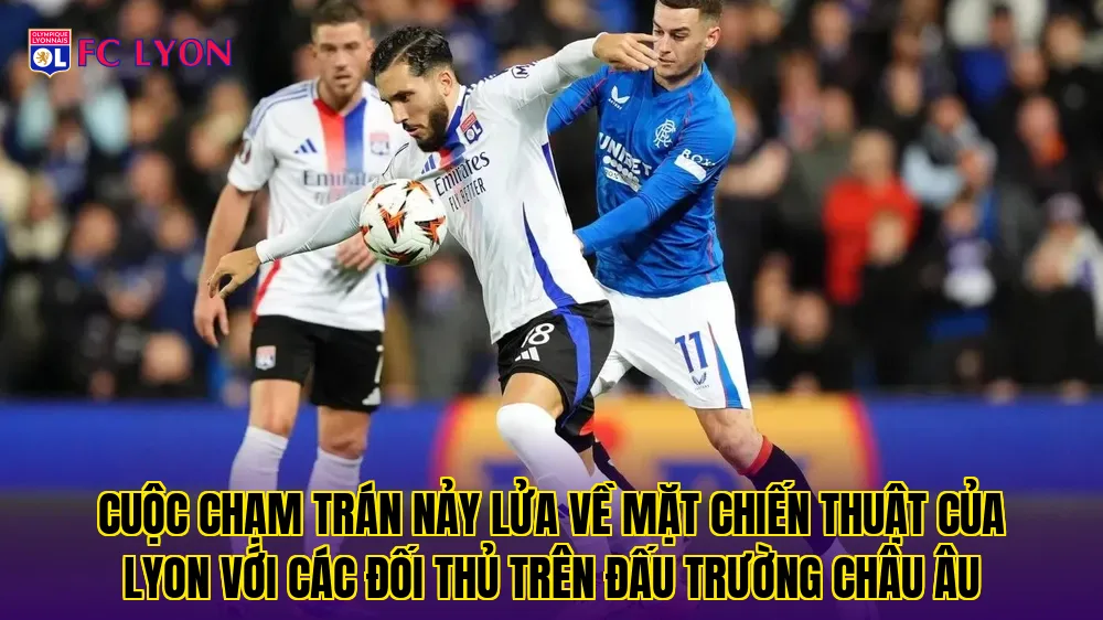 Cuộc chạm trán nảy lửa về mặt chiến thuật của Lyon với các đối thủ trên đấu trường châu Âu