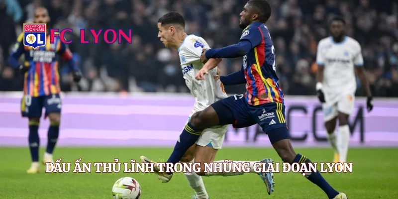 Dấu ấn thủ lĩnh trong những giai đoạn Lyon