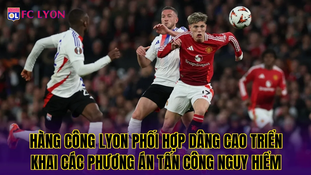 Hàng công Lyon phối hợp dâng cao triển khai các phương án tấn công nguy hiểm