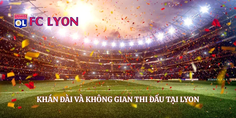 Khán đài và không gian thi đấu tại Lyon