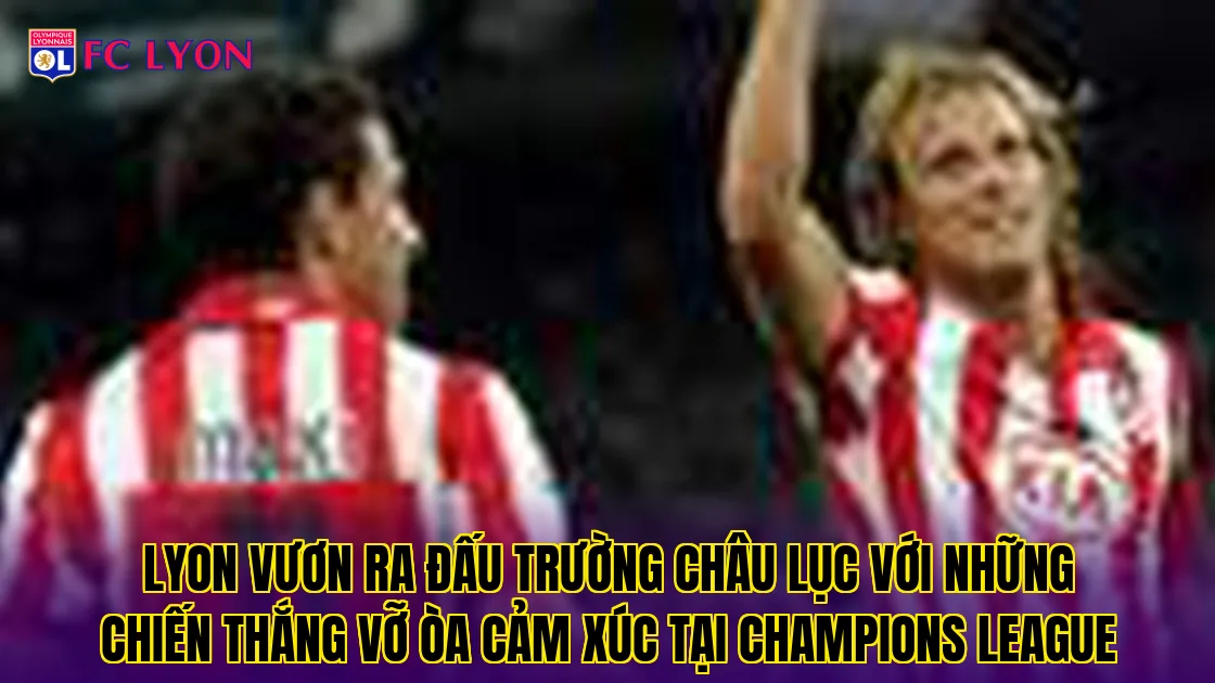 Lyon vươn ra đấu trường châu lục với những chiến thắng vỡ òa cảm xúc tại Champions League