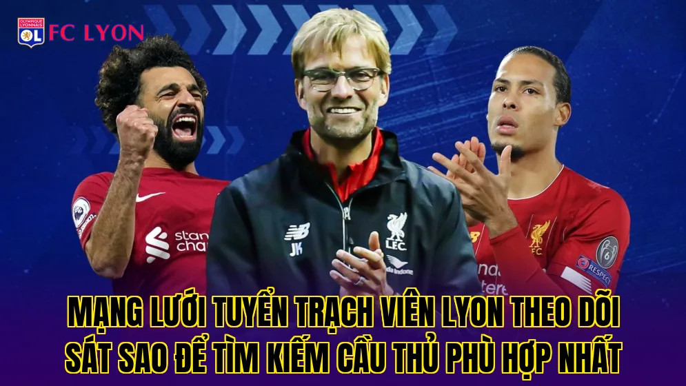 Mạng lưới tuyển trạch viên Lyon theo dõi sát sao để tìm kiếm cầu thủ phù hợp nhất