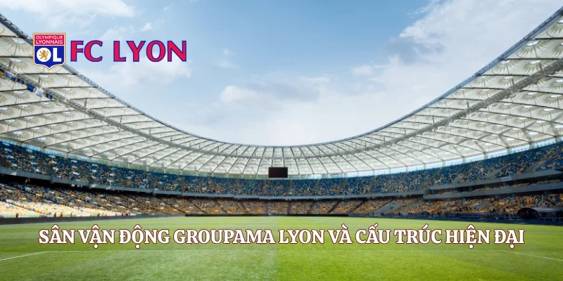 Sân vận động Groupama Lyon và cấu trúc hiện đại