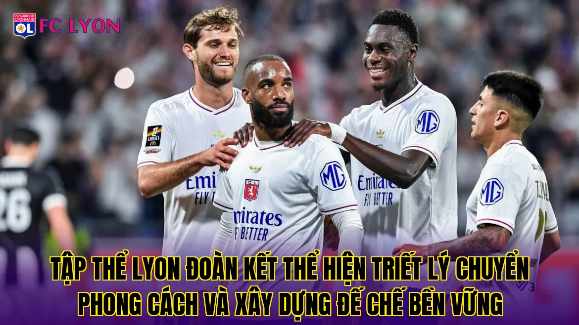Tập thể Lyon đoàn kết thể hiện triết lý chuyển phong cách và xây dựng đế chế bền vững