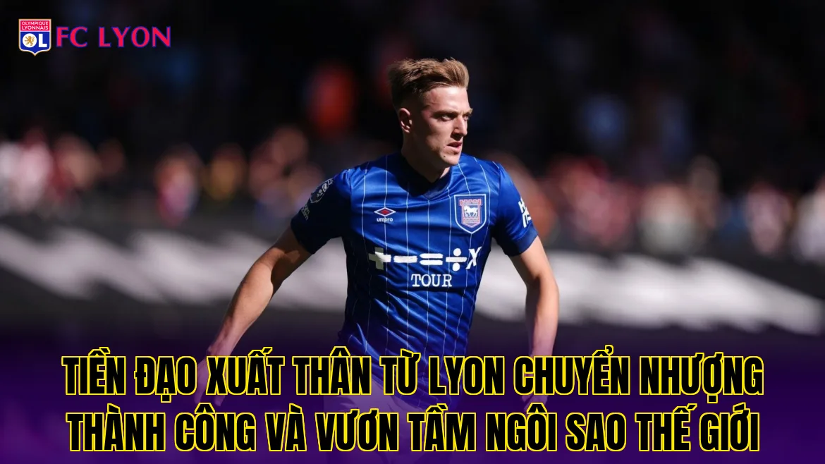 Tiền đạo xuất thân từ Lyon chuyển nhượng thành công và vươn tầm ngôi sao thế giới