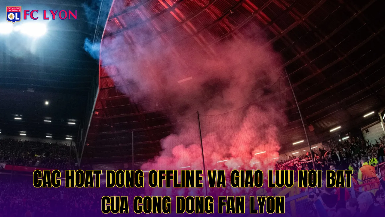 Cac hoat dong offline va giao luu noi bat cua cong dong fan Lyon