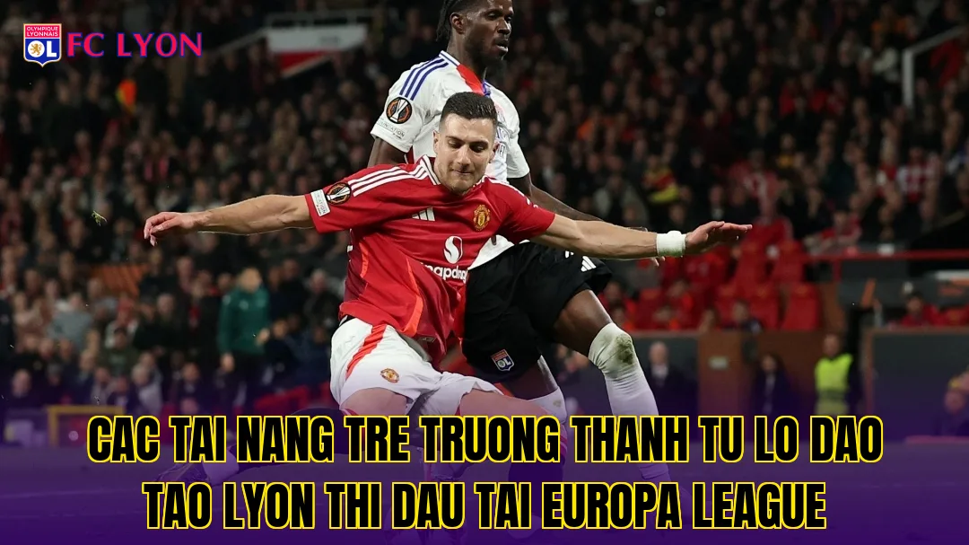 Cac tai nang tre truong thanh tu lo dao tao Lyon thi dau tai Europa League