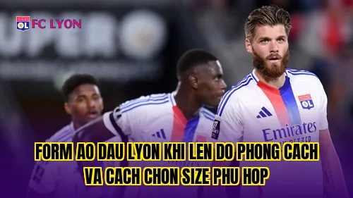 Form ao dau Lyon khi len do phong cach va cach chon size phu hop