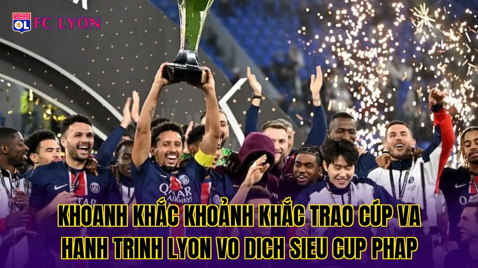 Khoanh khắc khoảnh khắc trao cúp va hanh trinh Lyon vo dich Sieu Cup Phap