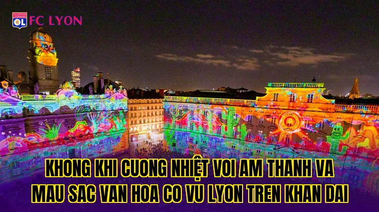 Khong khi cuong nhiệt voi am thanh va mau sac van hoa co vu Lyon tren khan dai