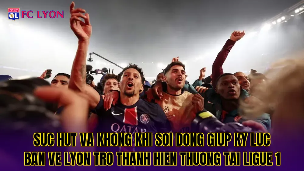 Suc hut va khong khi soi dong giup ky luc ban ve Lyon tro thanh hien thuong tai Ligue 1